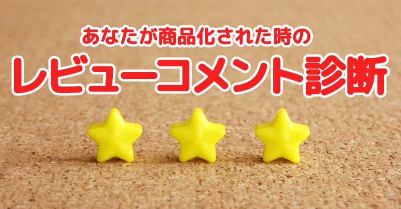 あなたが商品化された時のレビューコメント！