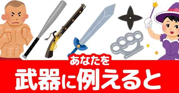 あなたを武器に例えると!