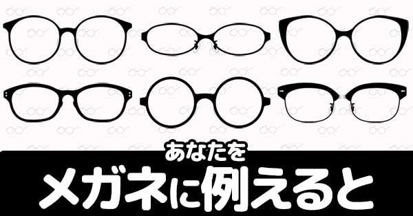 あなたをメガネに例えると!