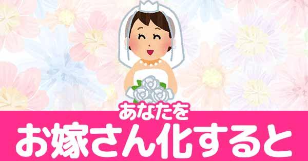 あなたをお嫁さん化すると！！
