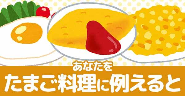 あなたをたまご料理に例えると!!