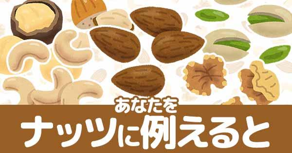 あなたをナッツに例えると！！