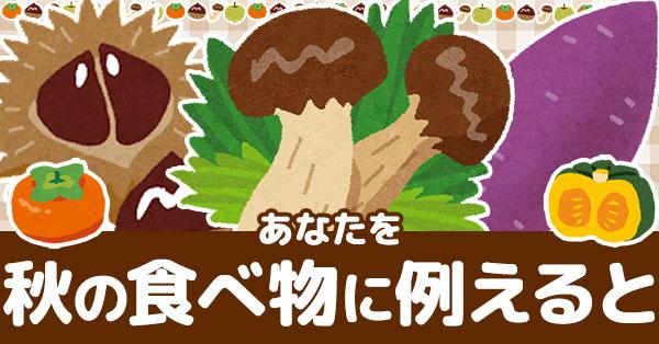 あなたを秋の食べ物に例えると!!