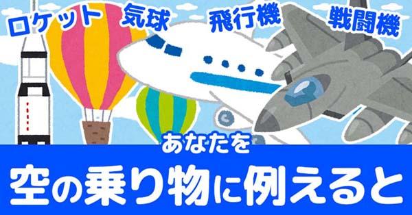 あなたを空の乗り物に例えると！！