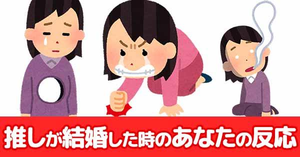 推しが結婚した時のあなたの反応！！