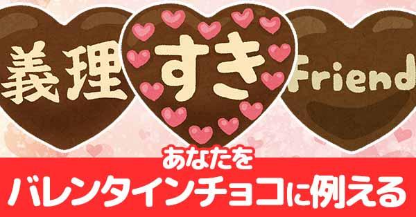 あなたをバレンタインチョコに例えると!!