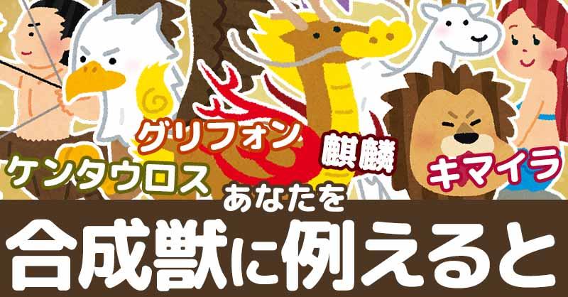 あなたを合成獣に例えると！！