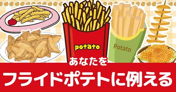 あなたをフライドポテトに例えると!!