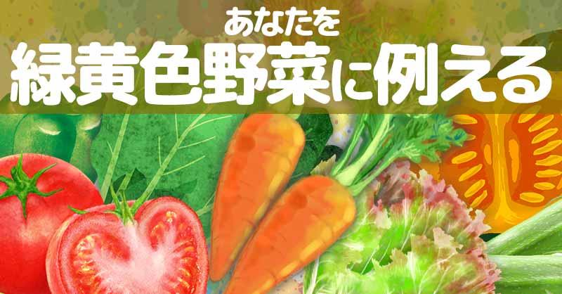 あなたを緑黄色野菜に例えると!!
