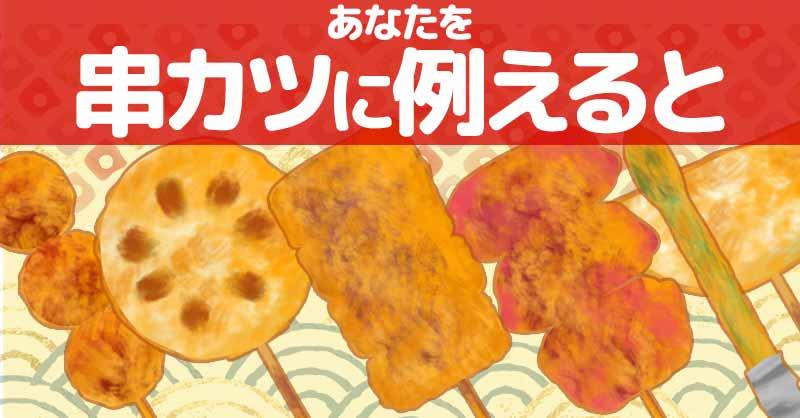 あなたを串カツに例えると！！