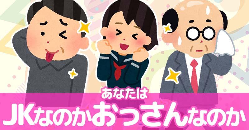 あなたはJKなのかおっさんなのか!!