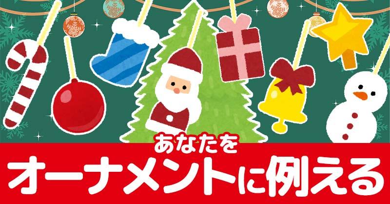 あなたをクリスマスのオーナメントに例えると！！