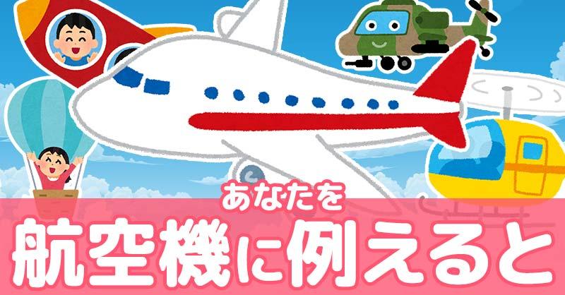あなたを航空機に例えると！！