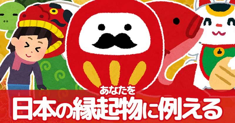 あなたを日本の縁起物に例えると！！