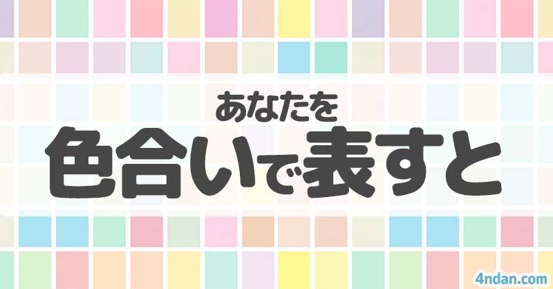 あなたを色合いで表すと！！