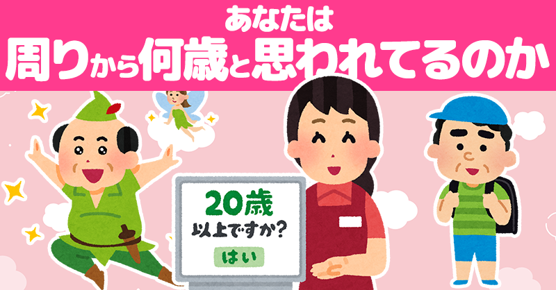 あなたは周りから何歳と思われてるのか！！