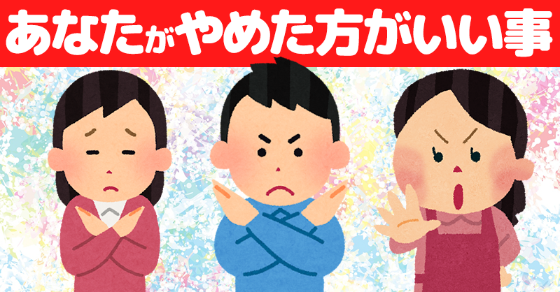 あなたがやめた方がいい事！！