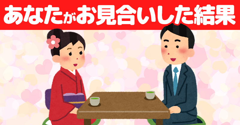 あなたがお見合いした結果！！