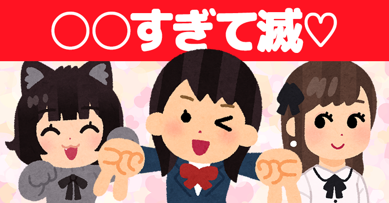 あなたは○○すぎて滅♡